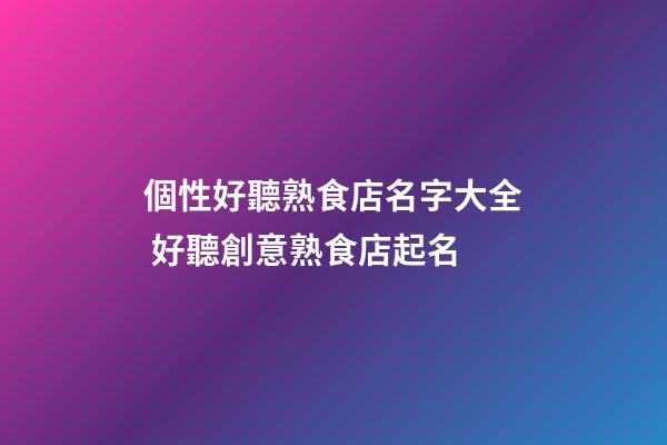 個性好聽熟食店名字大全 好聽創意熟食店起名
